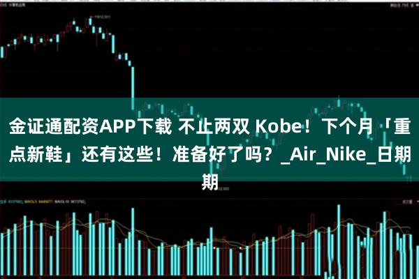 金证通配资APP下载 不止两双 Kobe！下个月「重点新鞋」还有这些！准备好了吗？_Air_Nike_日期