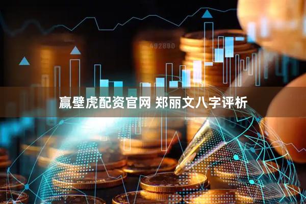 赢壁虎配资官网 郑丽文八字评析