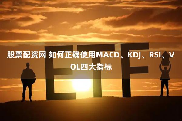股票配资网 如何正确使用MACD、KDJ、RSI、VOL四大指标