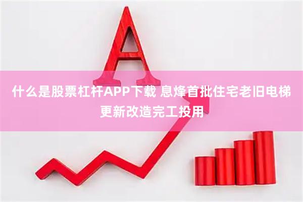 什么是股票杠杆APP下载 息烽首批住宅老旧电梯更新改造完工投用