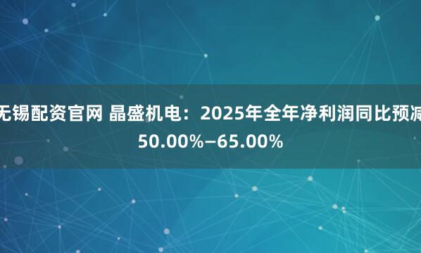 无锡配资官网 晶盛机电：2025年全年净利润同比预减50.00%—65.00%