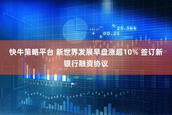 快牛策略平台 新世界发展早盘涨超10% 签订新银行融资协议