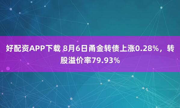 好配资APP下载 8月6日甬金转债上涨0.28%，转股溢价率79.93%