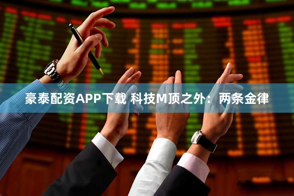 豪泰配资APP下载 科技M顶之外：两条金律